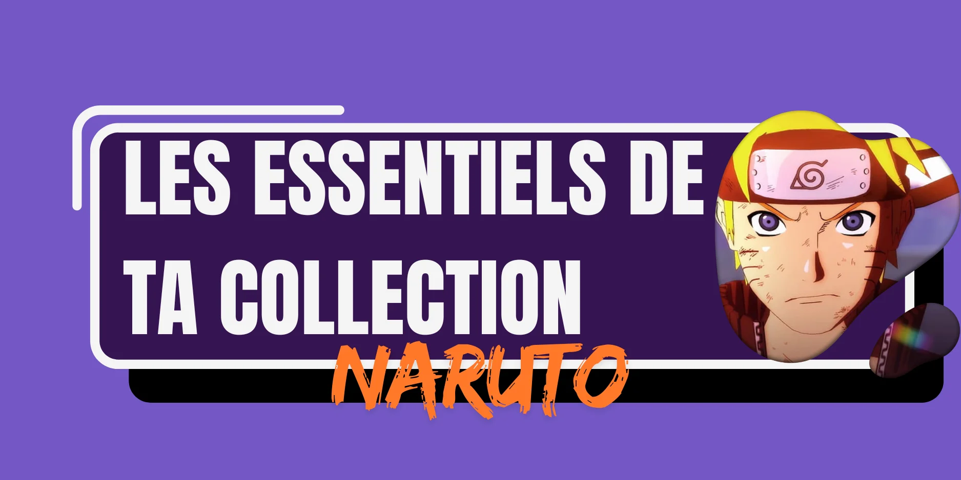 <p><strong><span style="color: #000000;">Naruto : Les essentiels pour ta collection</span></strong></p>